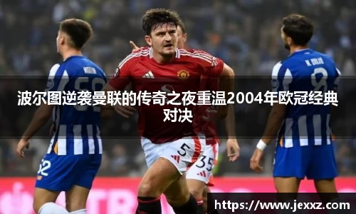 波尔图逆袭曼联的传奇之夜重温2004年欧冠经典对决