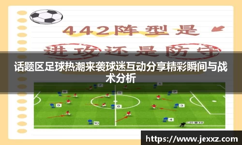 话题区足球热潮来袭球迷互动分享精彩瞬间与战术分析